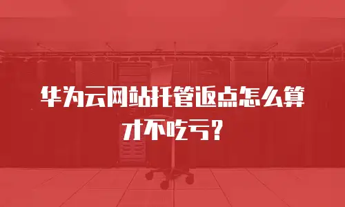 华为云网站托管返点怎么算才不吃亏？