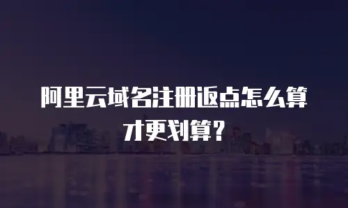 阿里云域名注册返点怎么算才更划算？