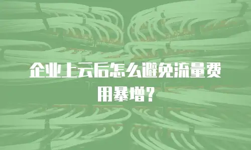 企业上云后怎么避免流量费用暴增？