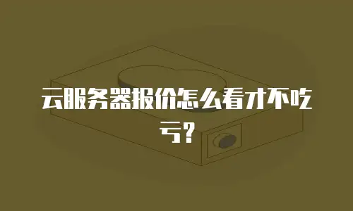 云服务器报价怎么看才不吃亏？