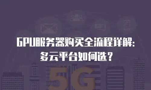 GPU服务器购买全流程详解：多云平台如何选？