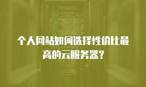 个人网站如何选择性价比最高的云服务器？