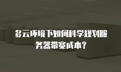 多云环境下如何科学规划服务器带宽成本？