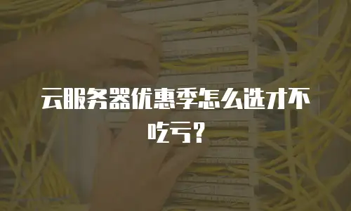 云服务器优惠季怎么选才不吃亏？