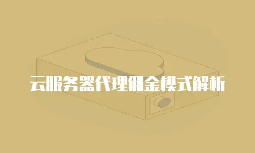 云服务器代理佣金模式解析