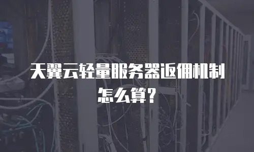 天翼云轻量服务器返佣机制怎么算？