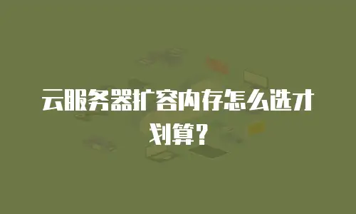 云服务器扩容内存怎么选才划算？
