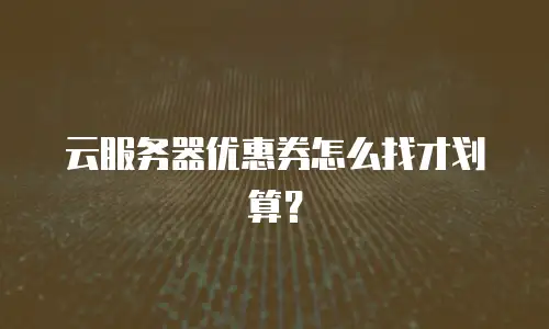 云服务器优惠券怎么找才划算？