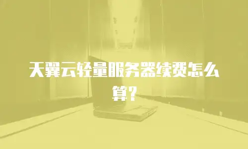 天翼云轻量服务器续费怎么算？