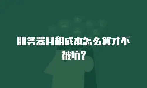 服务器月租成本怎么算才不被坑？
