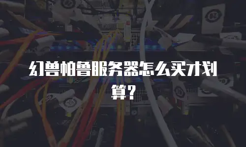 幻兽帕鲁服务器怎么买才划算？