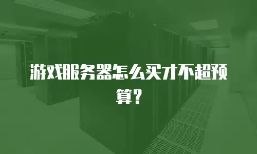 游戏服务器怎么买才不超预算？
