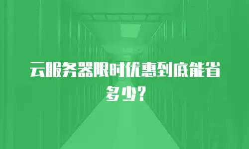 云服务器限时优惠到底能省多少？