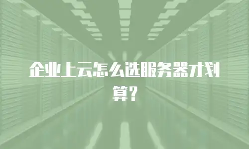 企业上云怎么选服务器才划算？