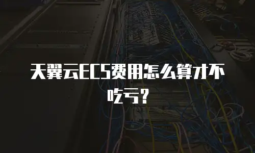 天翼云ECS费用怎么算才不吃亏？
