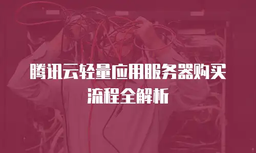 腾讯云轻量应用服务器购买流程全解析