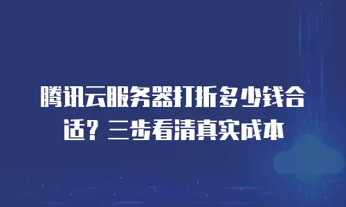 腾讯云服务器打折多少钱合适？三步看清真实成本