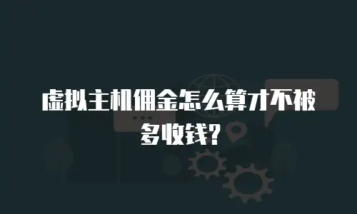 虚拟主机佣金怎么算才不被多收钱？