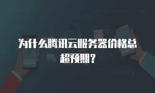 为什么腾讯云服务器价格总超预期？