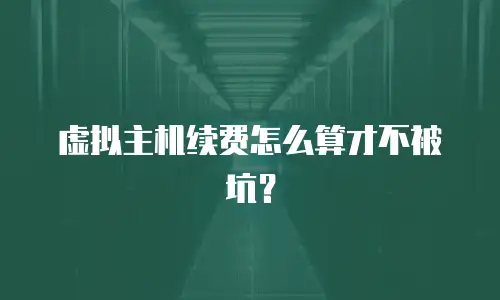 虚拟主机续费怎么算才不被坑？