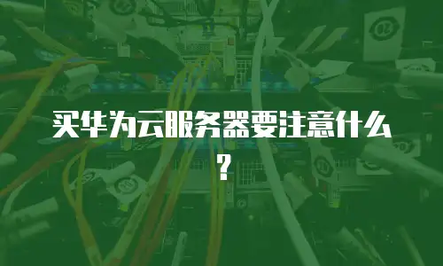 买华为云服务器要注意什么？