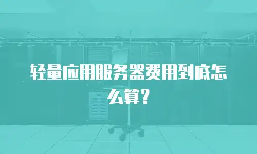 轻量应用服务器费用到底怎么算？