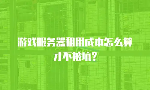 游戏服务器租用成本怎么算才不被坑？