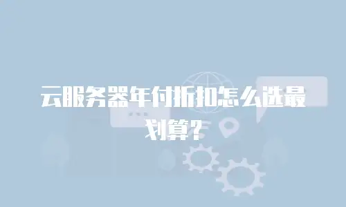 云服务器年付折扣怎么选最划算？