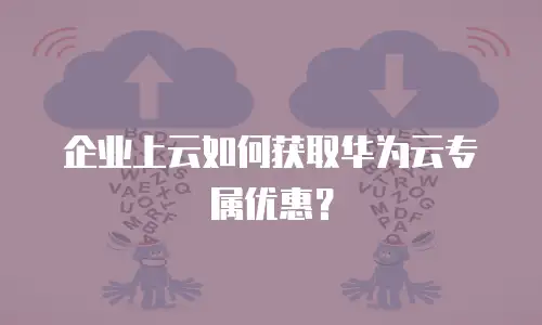 企业上云如何获取华为云专属优惠？