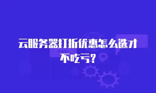 云服务器打折优惠怎么选才不吃亏？