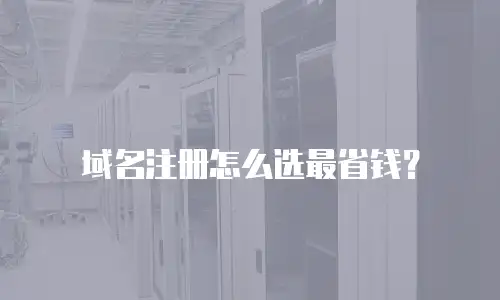 域名注册怎么选最省钱？