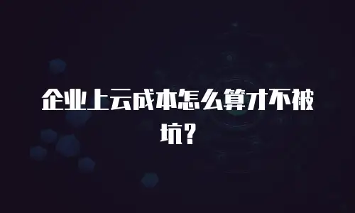 企业上云成本怎么算才不被坑？
