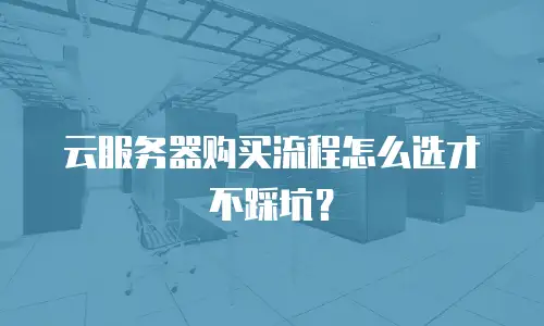 云服务器购买流程怎么选才不踩坑？