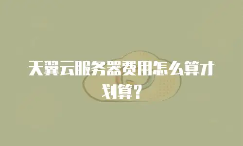 天翼云服务器费用怎么算才划算？