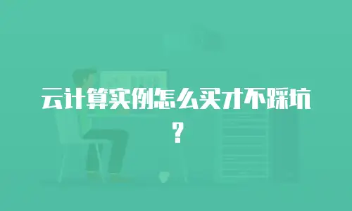 云计算实例怎么买才不踩坑？