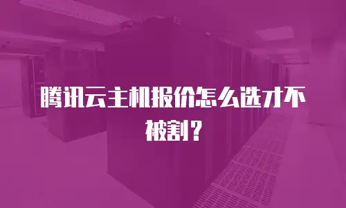 腾讯云主机报价怎么选才不被割？