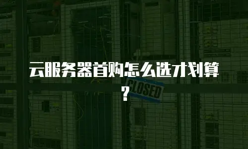 云服务器首购怎么选才划算？