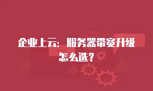企业上云：服务器带宽升级怎么选？