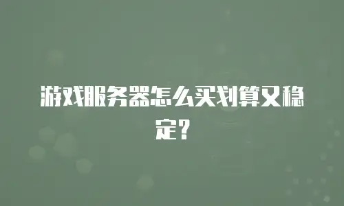 游戏服务器怎么买划算又稳定？