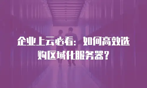 企业上云必看：如何高效选购区域化服务器？