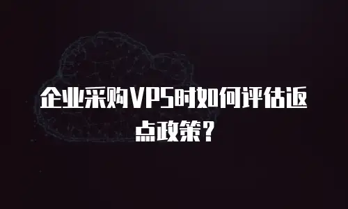企业采购VPS时如何评估返点政策？