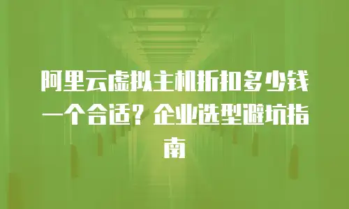 阿里云虚拟主机折扣多少钱一个合适？企业选型避坑指南