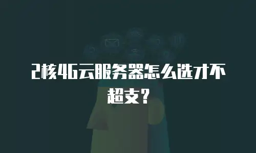 2核4G云服务器怎么选才不超支？
