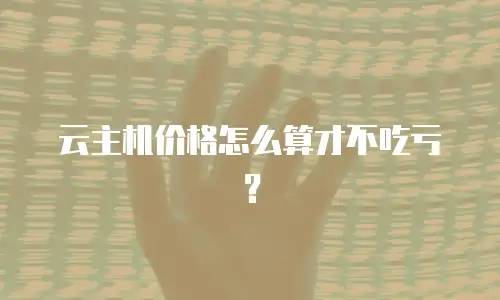 云主机价格怎么算才不吃亏？