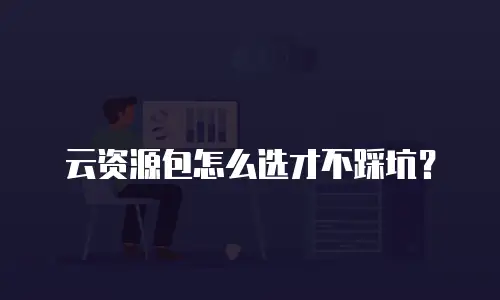 云资源包怎么选才不踩坑？