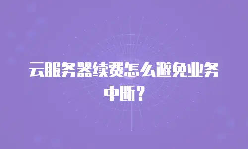 云服务器续费怎么避免业务中断？
