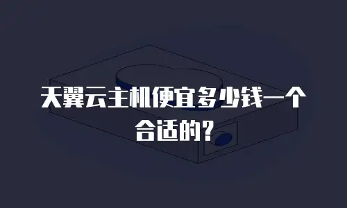 天翼云主机便宜多少钱一个合适的？