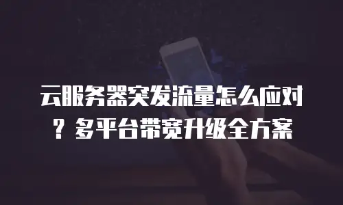 云服务器突发流量怎么应对？多平台带宽升级全方案
