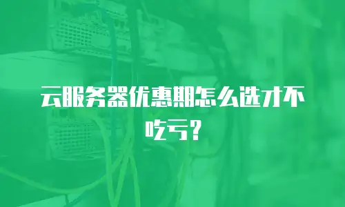 云服务器优惠期怎么选才不吃亏？