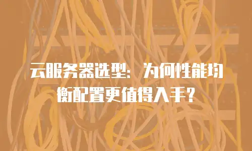 云服务器选型：为何性能均衡配置更值得入手？